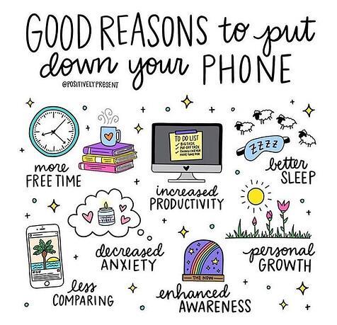 Good Reasons to put down your Phone. Picture of clock: More free time. Stack of books with steaming cup. Computer monitor with to do list blocking: increased productivity. sleep mask with lambs floating over: better sleep. flowers in grass and sun: personal growth. candle and hearts in thought bubble: decreased anxiety. snow globe with rainbow and stars: enhanced awareness. phone with palm tree social media image: less comparing. Image by: @positivelypresent